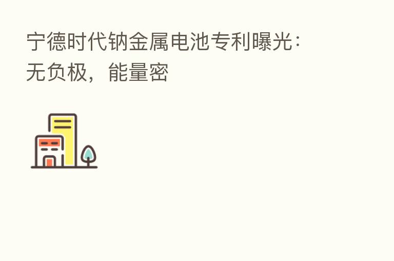 宁德时代钠金属电池专利曝光：无负极，能量密