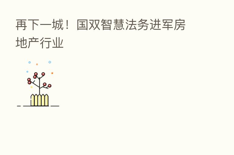 再下一城!国双智慧法务进军房地产行业