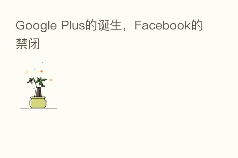 Google Plus的诞生，Facebook的禁闭