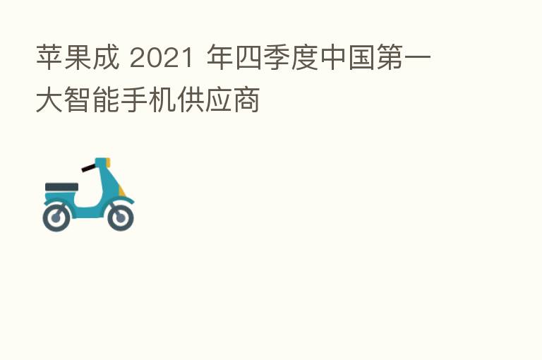 苹果成 2021 年四季度中国   一大智能手机供应商