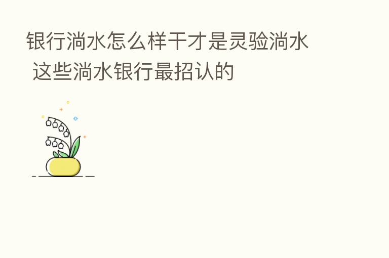 银行淌水怎么样干才是灵验淌水 这些淌水银行 招认的