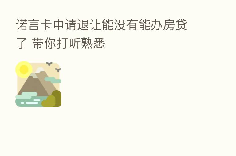 诺言卡申请退让能没有能办房贷了 带你打听熟悉