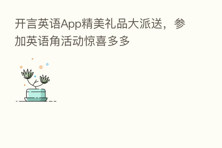 开言英语App精美礼品大派送，参加英语角活动惊喜多多