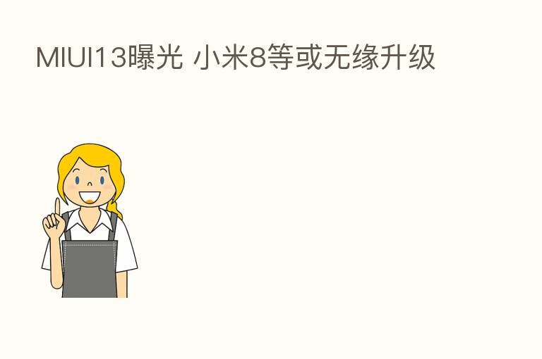 MIUI13曝光 小米8等或无缘升级