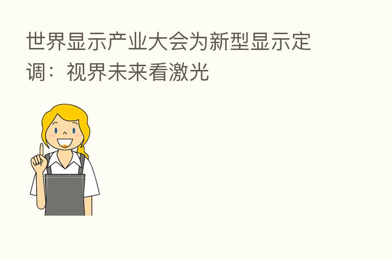 世界显示产业大会为新型显示定调:视界未来看激光