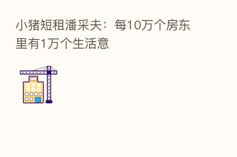 小猪短租潘采夫:每10万个房东里有1万个生活意