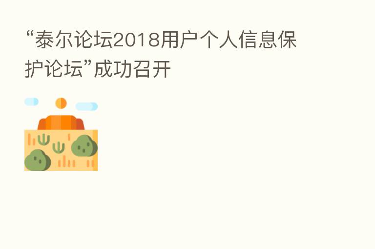 “泰尔论坛2018用户个人信息保护论坛”成功召开