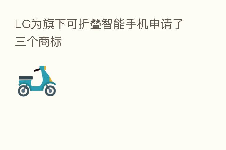 LG为旗下可折叠智能手机申请了三个商标