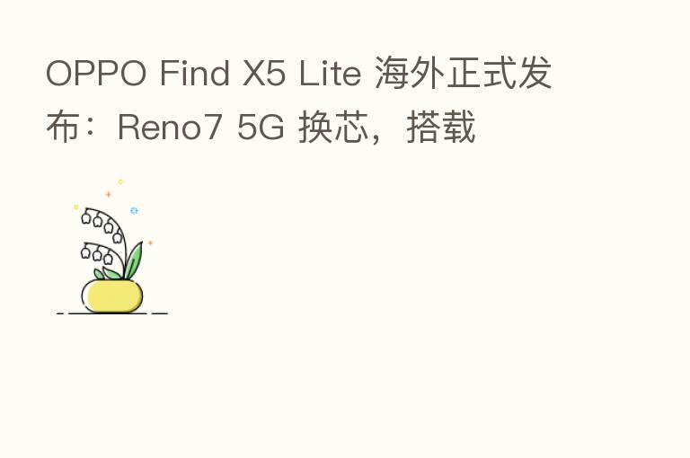 OPPO Find X5 Lite 海外正式发布:Reno7 5G 换芯,搭载