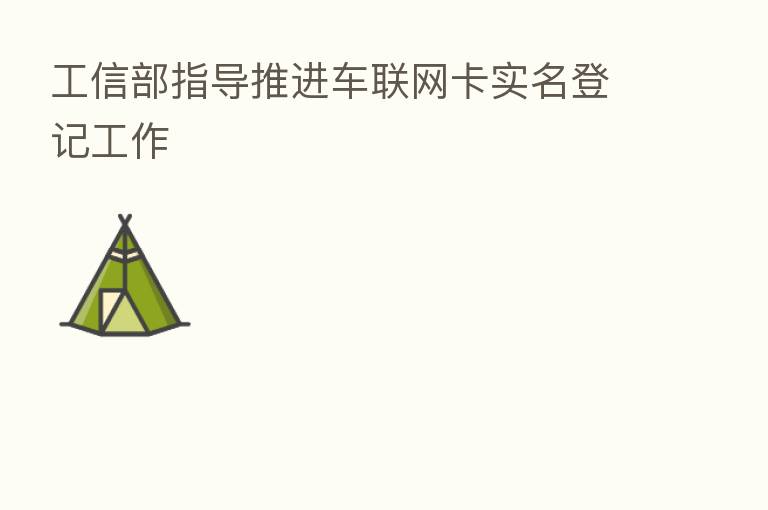 工信部指导推进车联网卡实名登记工作