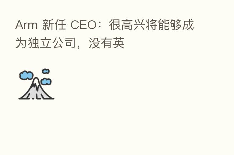 Arm 新任 CEO:很高兴将能够成为独立公司,没有英
