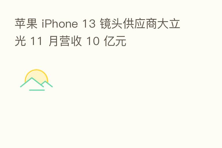 苹果 iPhone 13 镜头供应商大立光 11 月营收 10 亿元