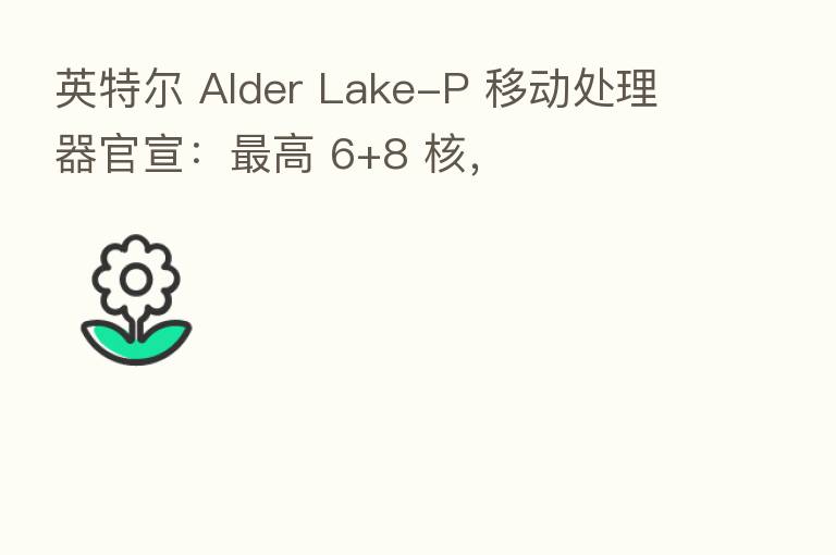 英特尔 Alder Lake-P 移动处理器官宣：   高 6+8 核，