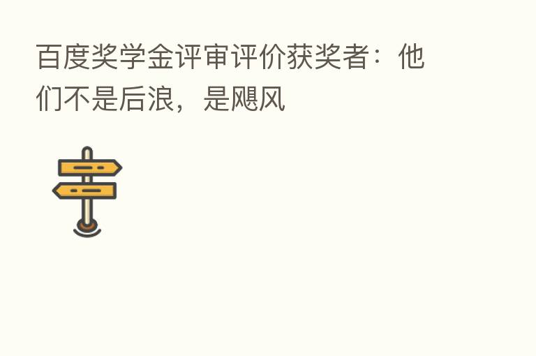 百度奖学金评审评价获奖者:他们不是后浪,是飓风