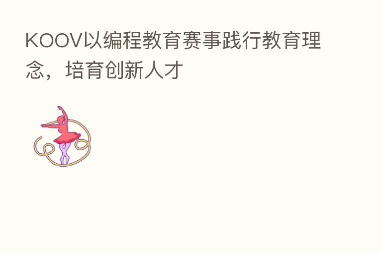 KOOV以编程教育赛事践行教育理念，培育创新人才
