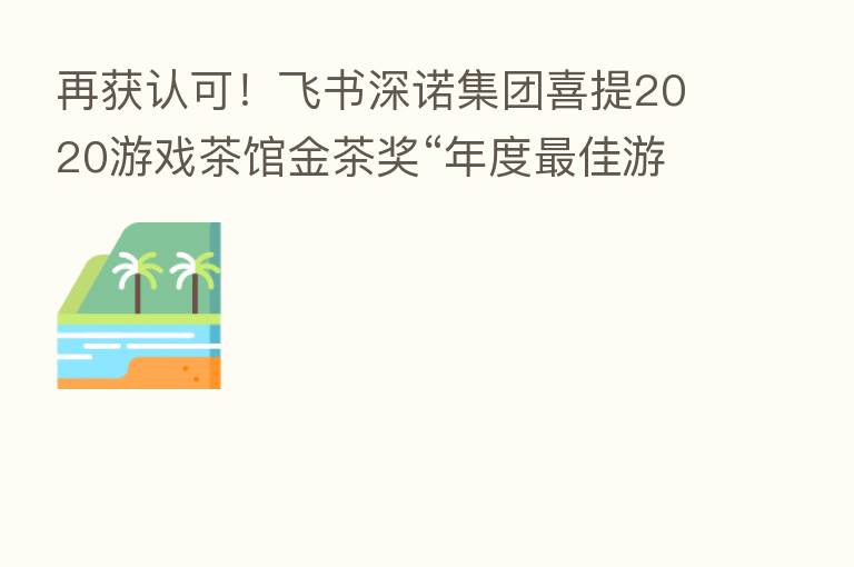 再获认可！飞书深诺集团喜提2020游戏茶馆金茶奖“年度   佳游戏服务企业”
