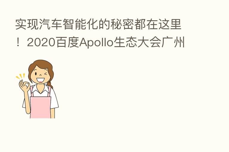 实现汽车智能化的秘密都在这里！2020百度Apollo生态大会广州开幕