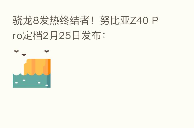 骁龙8发热终结者！努比亚Z40 Pro定档2月25日发布：