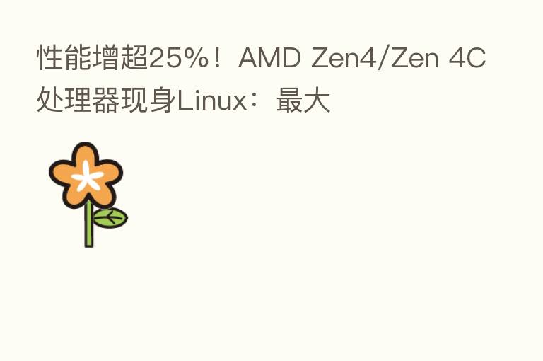性能增超25%！AMD Zen4/Zen 4C处理器现身Linux：   大