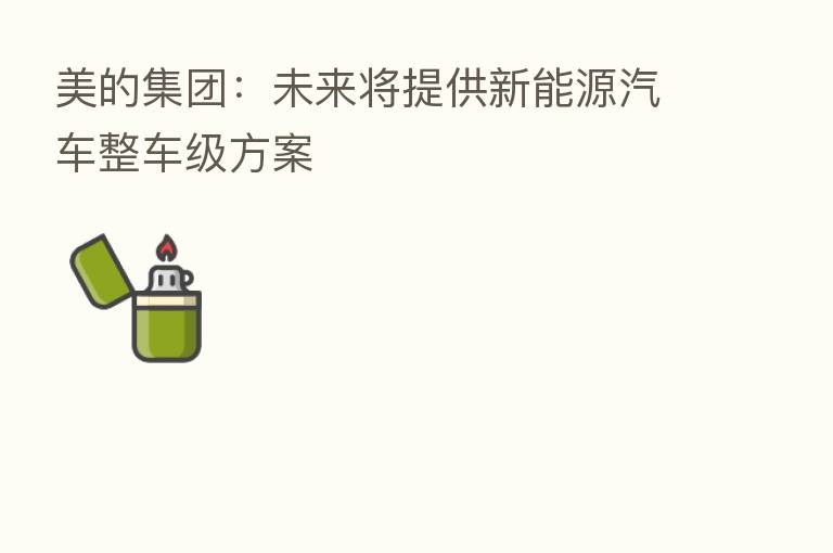 美的集团:未来将提供新能源汽车整车级方案