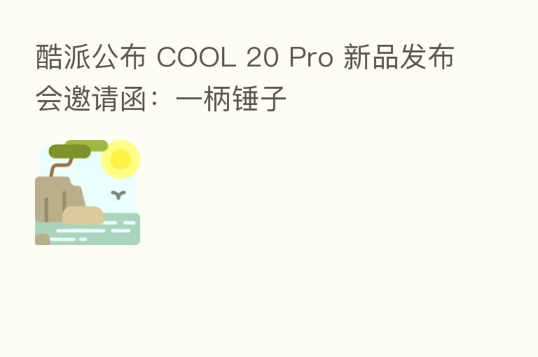 酷派公布 COOL 20 Pro 新品发布会邀请函：一柄锤子