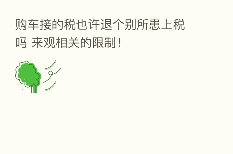 购车接的税也许退个别所患上税吗 来观相关的限制！