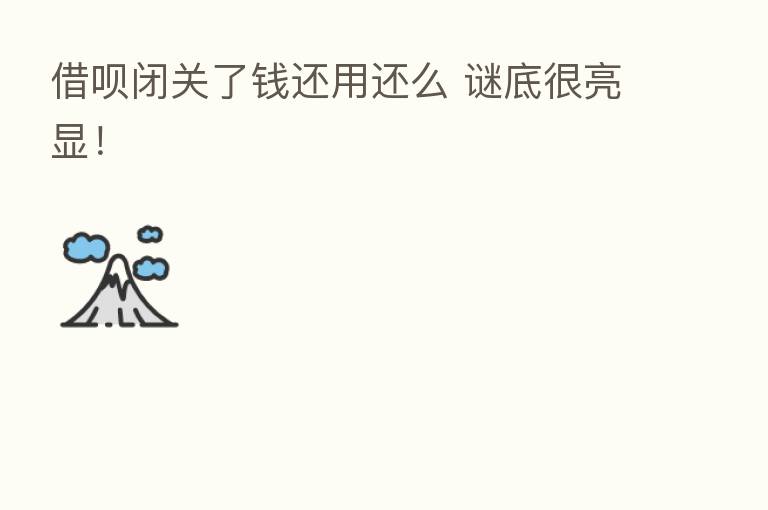 借呗闭关了前还用还么 谜底很亮显!