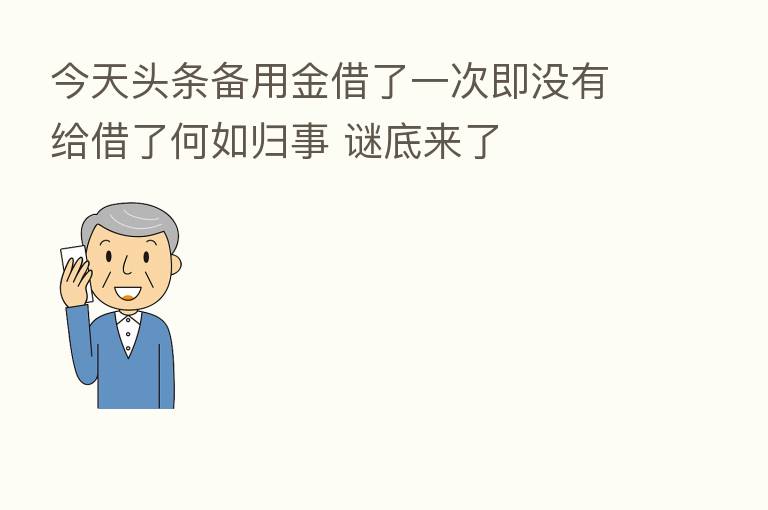 今天头条备用金借了一次即没有给借了何如归事 谜底来了