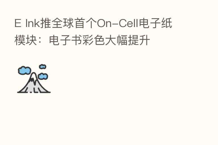 E Ink推全球首个On-Cell电子纸模块：电子书彩色大幅提升