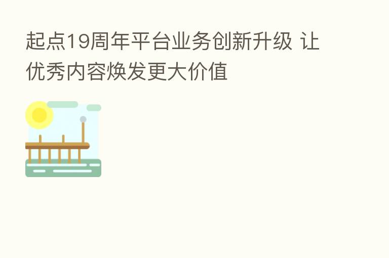 起点19周年平台业务创新升级 让优秀内容焕发更大价值