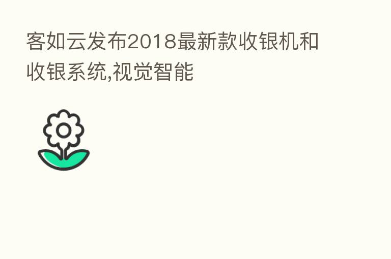客如云发布2018新   款收银机和收银系统,视觉智能