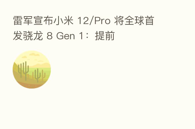 雷军宣布小米 12/Pro 将全球首发骁龙 8 Gen 1：提前
