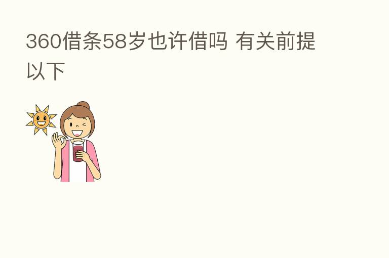 360借条58岁也许借吗 有关前提以下