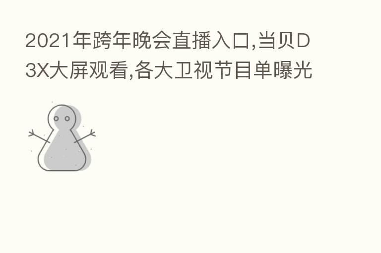 2021年跨年晚会直播入口,当贝D3X大屏观看,各大卫视节目单曝光