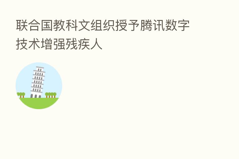 联合国教科文组织授予腾讯数字技术增强残疾人