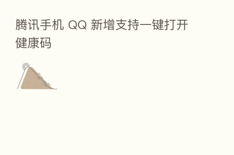 腾讯手机 QQ 新增支持一键打开健康码