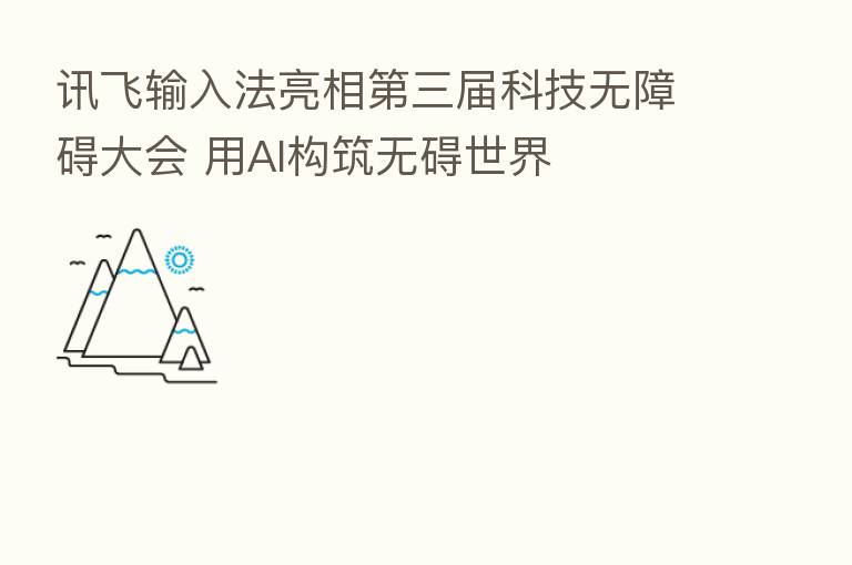 讯飞输入法亮相   三届科技无障碍大会 用AI构筑无碍世界