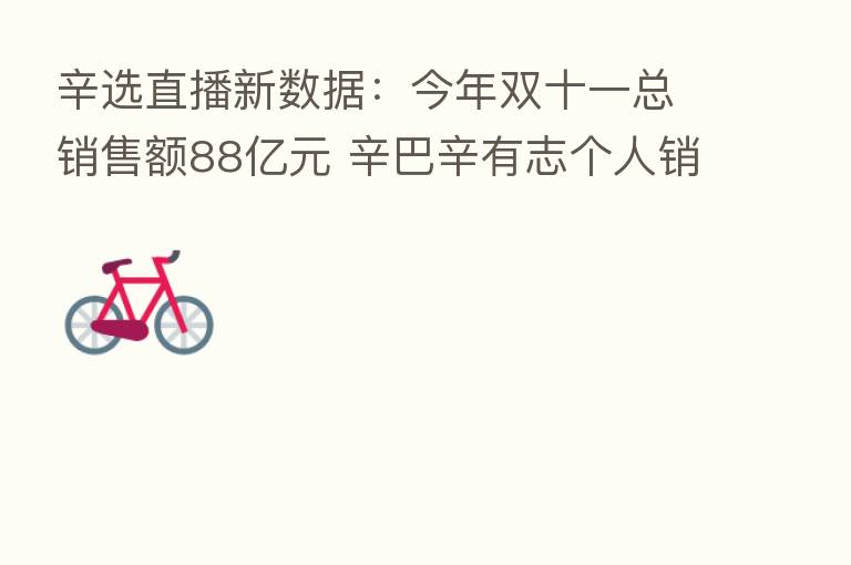辛选直播新数据：今年双十一总销售额88亿元 辛巴辛有志个人销售额达32.93亿