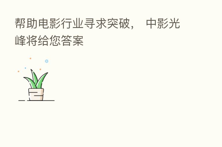 帮助电影行业寻求突破， 中影光峰将给您答案