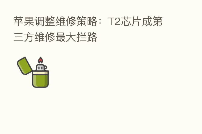 苹果调整维修策略:T2芯片成 三方维修 大拦路