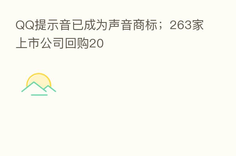 QQ提示音已成为声音商标；263家上市公司回购20