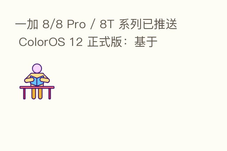 一加 8/8 Pro / 8T 系列已推送 ColorOS 12 正式版：基于