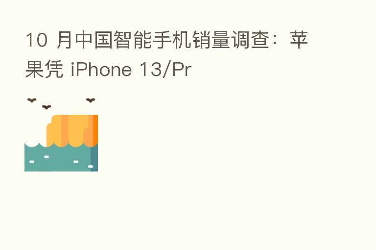 10 月中国智能手机销量调查：苹果凭 iPhone 13/Pr
