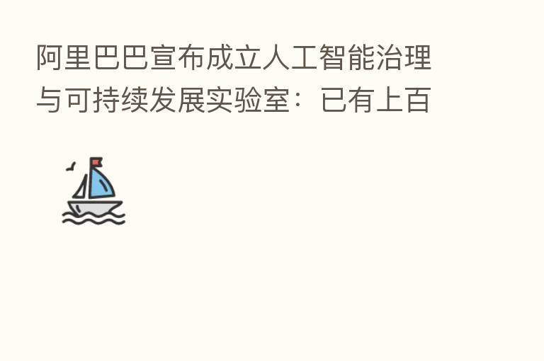 阿里巴巴宣布成立人工智能治理与可持续发展实验室:已有上百名高水平算法工程师