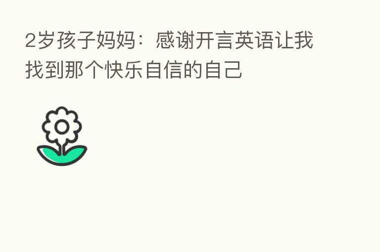 2岁孩子妈妈:感谢开言英语让我找到那个快乐自信的自己