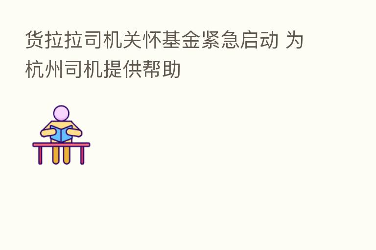 货拉拉司机关怀基金紧急启动 为杭州司机提供帮助