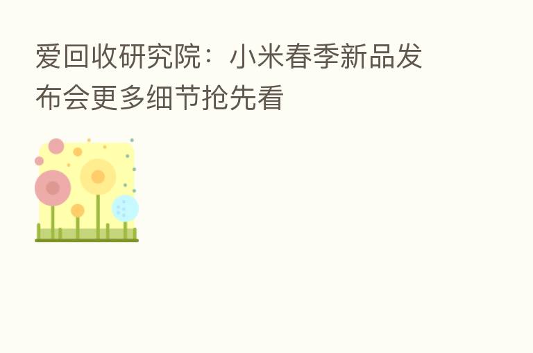 爱回收研究院：小米春季新品发布会更多细节抢先看