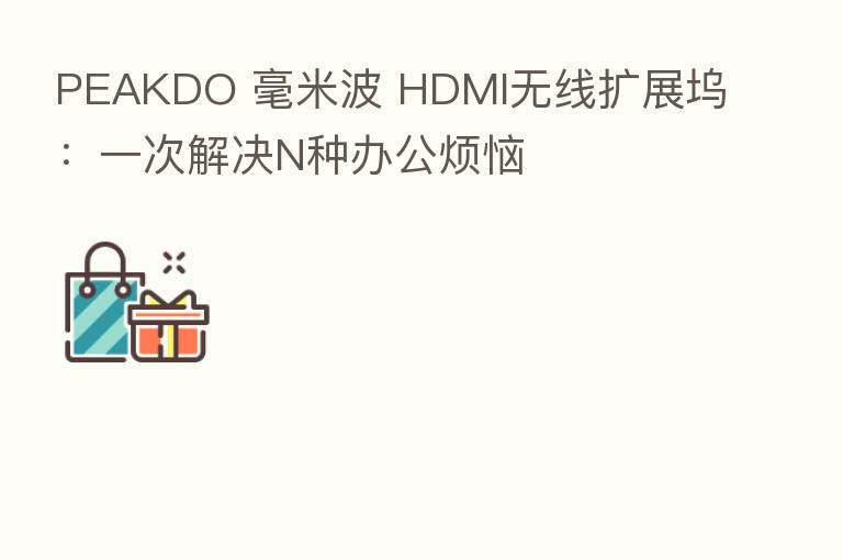PEAKDO 毫米波 HDMI无线扩展坞:一次解决N种办公烦恼