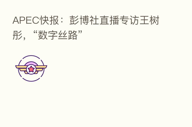 APEC快报:彭博社直播专访王树彤,“数字丝路”