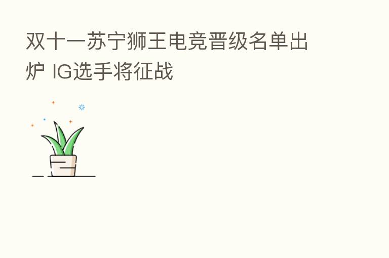 双十一苏宁狮王电竞晋级名单出炉 IG选手将征战